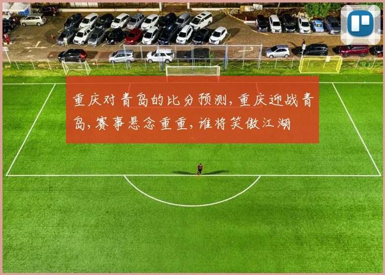 重庆对青岛的比分预测,重庆迎战青岛,赛事悬念重重,谁将笑傲江湖