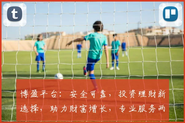 博盈平台：安全可靠，投资理财新选择，助力财富增长，专业服务两不误，投资必看